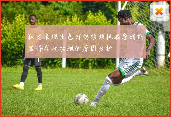 狄龙表现出色却仍频频挑战詹姆斯显得有些幼稚的原因分析