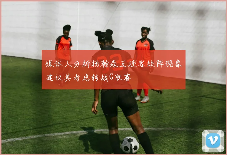 媒体人分析杨瀚森五连客缺阵现象建议其考虑转战G联赛