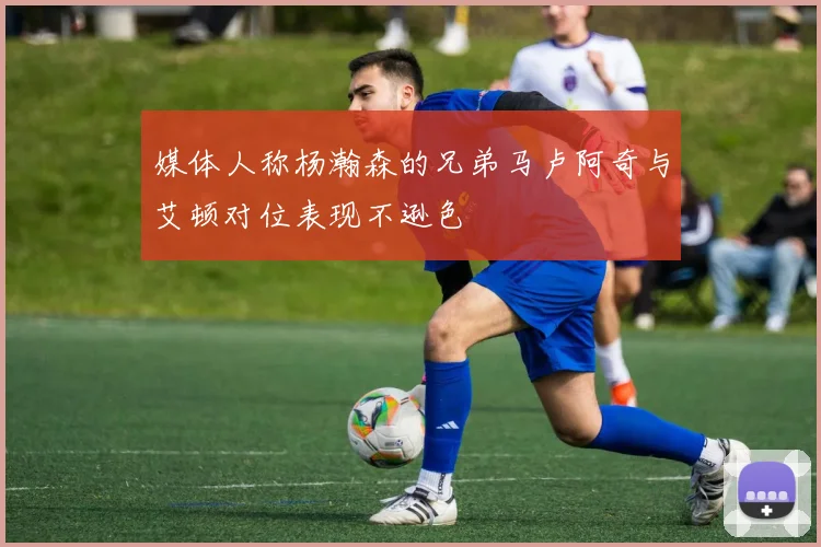 媒体人称杨瀚森的兄弟马卢阿奇与艾顿对位表现不逊色