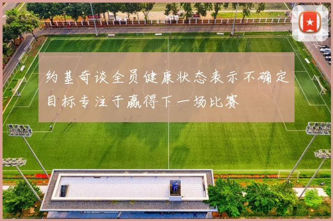 约基奇谈全员健康状态表示不确定目标专注于赢得下一场比赛