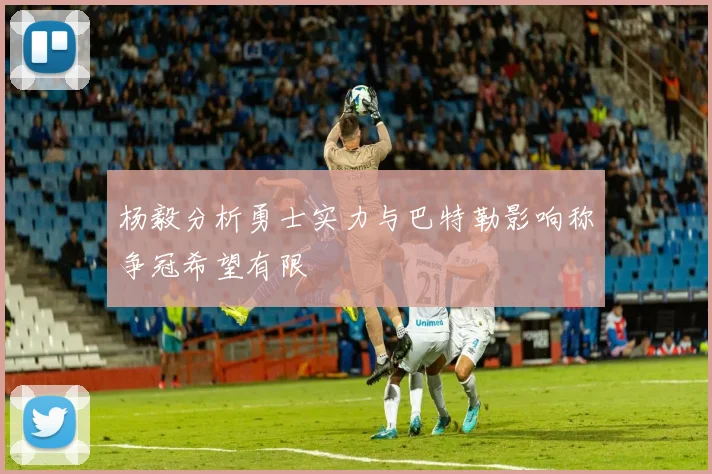 杨毅分析勇士实力与巴特勒影响称争冠希望有限