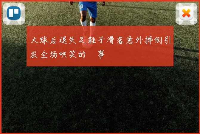 大球后退失足鞋子滑落意外摔倒引发全场哄笑的囧事