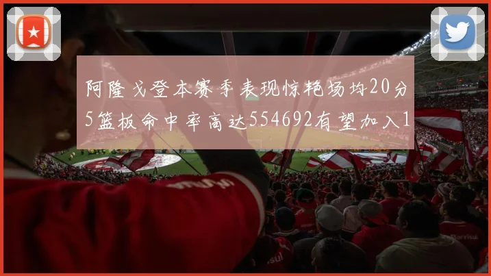 阿隆戈登本赛季表现惊艳场均20分5篮板命中率高达554692有望加入180俱乐部