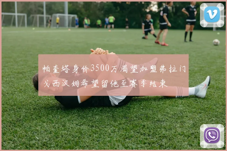 帕奎塔身价3500万渴望加盟弗拉门戈西汉姆希望留他至赛季结束