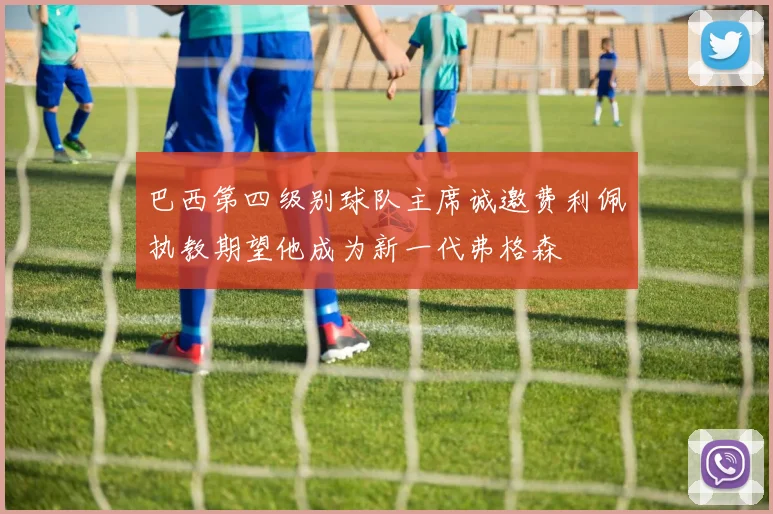 巴西第四级别球队主席诚邀费利佩执教期望他成为新一代弗格森