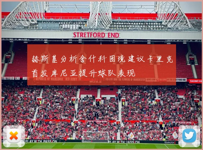 赫斯基分析舍什科困境建议卡里克首发库尼亚提升球队表现