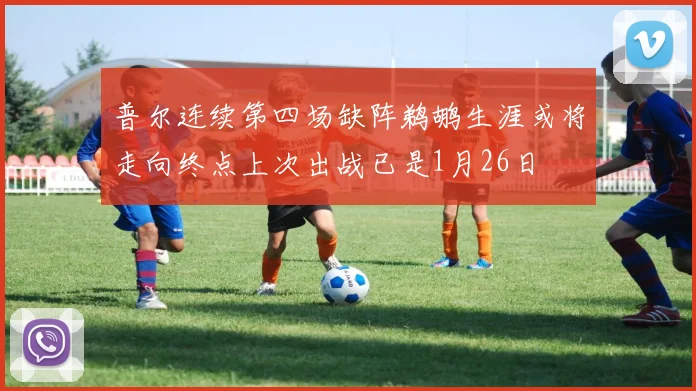 普尔连续第四场缺阵鹈鹕生涯或将走向终点上次出战已是1月26日