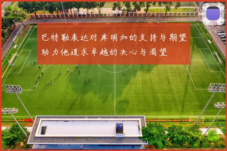 巴特勒表达对库明加的支持与期望助力他追求卓越的决心与渴望