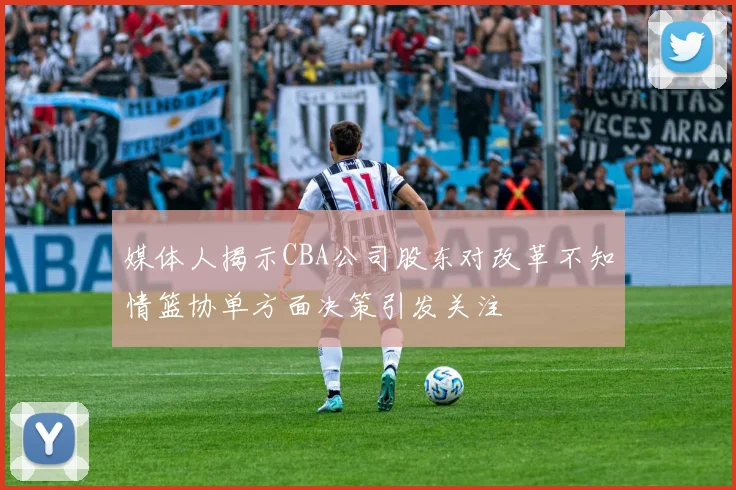 媒体人揭示CBA公司股东对改革不知情篮协单方面决策引发关注