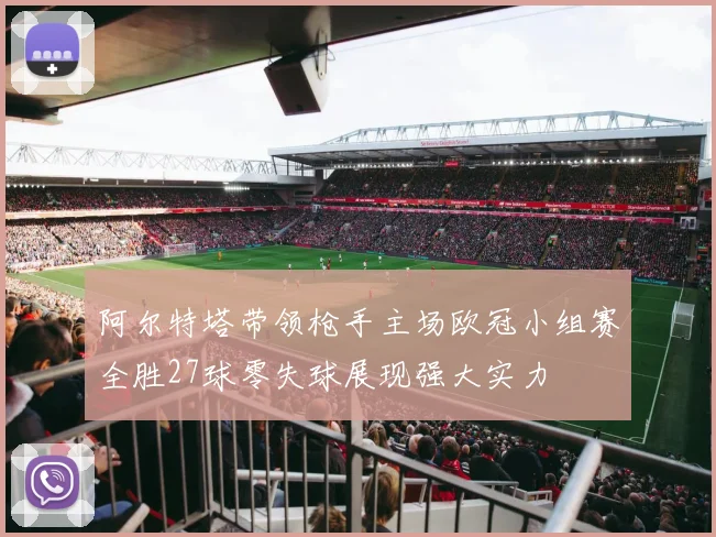 阿尔特塔带领枪手主场欧冠小组赛全胜27球零失球展现强大实力