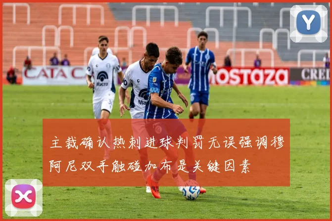 主裁确认热刺进球判罚无误强调穆阿尼双手触碰加布是关键因素
