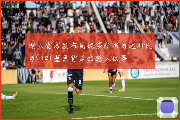 湖人官方发布瓦妮莎新书讲述科比与Gigi壁画背后的感人故事