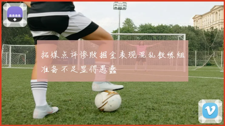 拓媒点评惨败掘金表现混乱教练组准备不足显得愚蠢