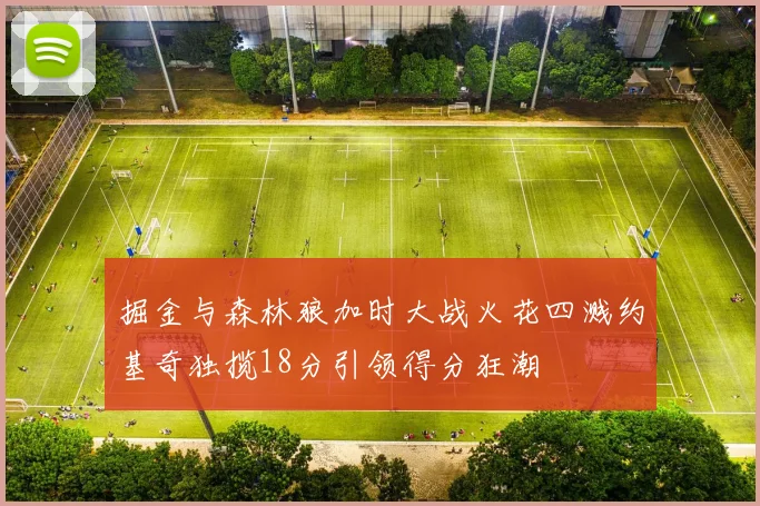 掘金与森林狼加时大战火花四溅约基奇独揽18分引领得分狂潮