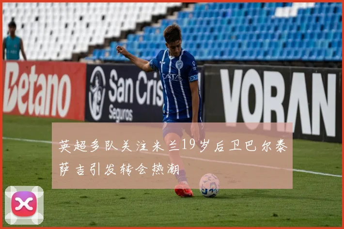 英超多队关注米兰19岁后卫巴尔泰萨吉引发转会热潮