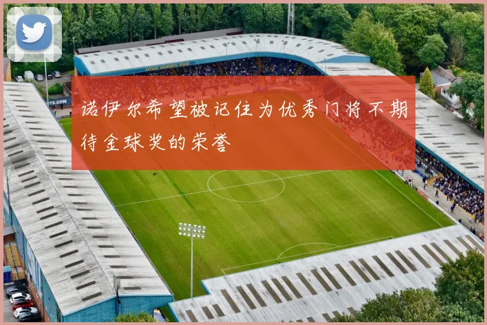 诺伊尔希望被记住为优秀门将不期待金球奖的荣誉
