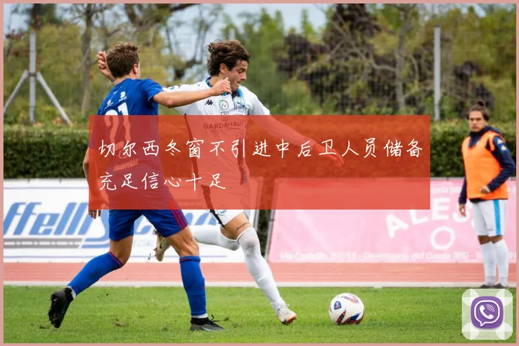 切尔西冬窗不引进中后卫人员储备充足信心十足