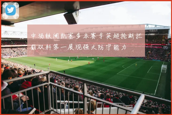 中场铁闸凯塞多本赛季英超抢断拦截双料第一展现强大防守能力
