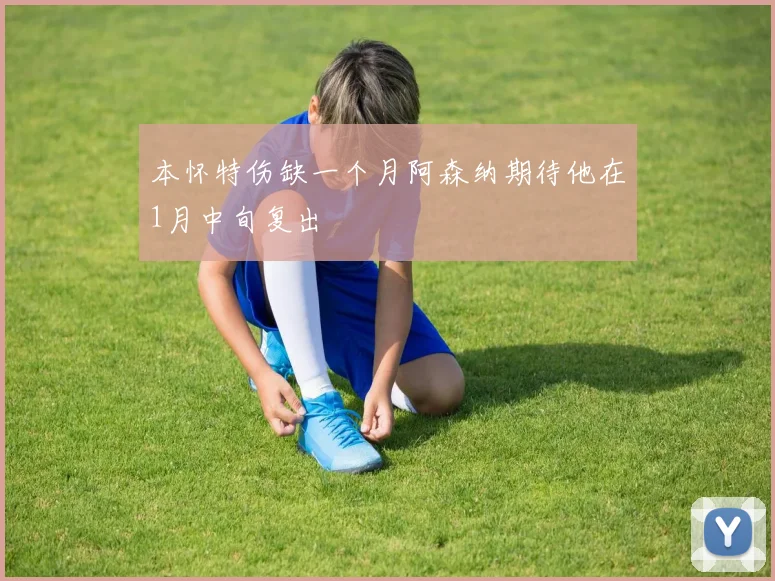 本怀特伤缺一个月阿森纳期待他在1月中旬复出