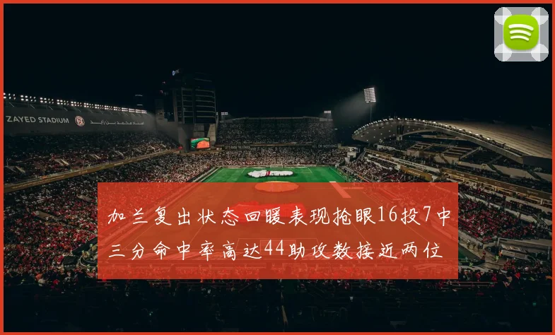 加兰复出状态回暖表现抢眼16投7中三分命中率高达44助攻数接近两位数