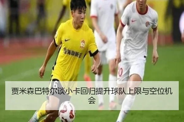 贾米森巴特尔谈小卡回归提升球队上限与空位机会 - c7c7app